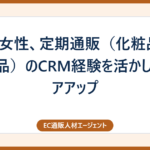 40代女性、定期通販（化粧品・健康食品）のCRM経験を活かしキャリアアップ