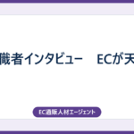 転職者インタビュー　ECが天職