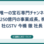 日本唯一の宝石専門チャンネル！10年で250億円の事業成長。株式会社GSTV 今橋 徹 社長