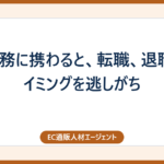 EC業務に携わると、転職、退職のタイミングを逃しがち