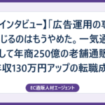 【実録インタビュー】「広告運用の専門家」を演じるのはもうやめた。一気通貫のプロとして年商250億の老舗通販企業へ、年収130万円アップの転職成功記