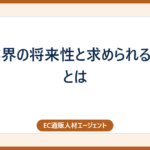 EC業界の将来性と求められる人材とは